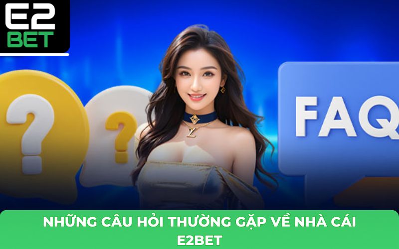 Câu Hỏi Thường Gặp E2BET – Giải Đáp Thắc Mắc Về Nhà Cái