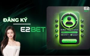 Hướng Dẫn Đăng Ký E2BET - Tao Tài Tham Gia Cá Cược Nhanh Nhất