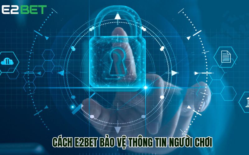 E2BET áp dụng các biện pháp bảo mật thông tin nghiêm ngặt 