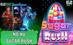 Sugar Rush - Game Nổ Hũ Đổi Thưởng Trực Tuyến Cực Hot Tại E2BET