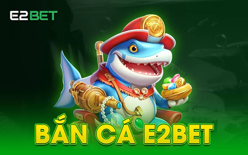 Tổng quan về bắn cá E2BET